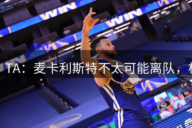TA：麦卡利斯特不太可能离队，柯蒂斯的未来尚不确定